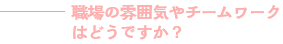 職場の雰囲気やチームワークはどうですか？？