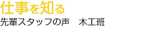 仕事を知る　先輩スタッフの声　木工班